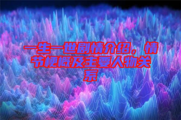 一生一世劇情介紹，情節(jié)梗概及主要人物關(guān)系