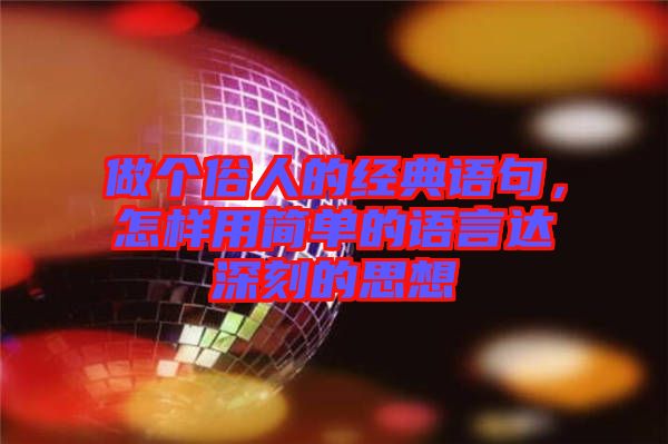 做個(gè)俗人的經(jīng)典語(yǔ)句，怎樣用簡(jiǎn)單的語(yǔ)言達(dá)深刻的思想