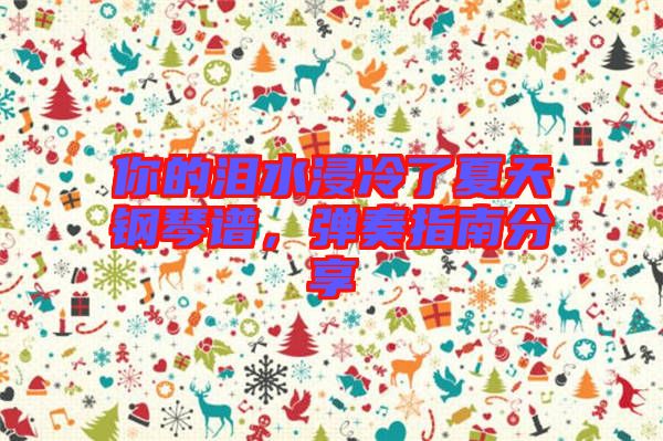 你的淚水浸冷了夏天鋼琴譜，彈奏指南分享