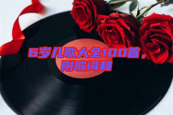 6歲兒歌大全100首，附歌詞和