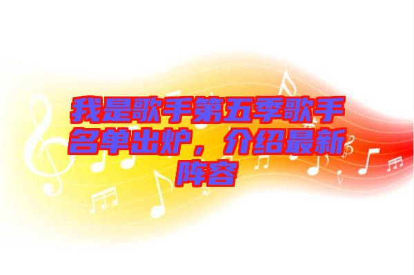 我是歌手第五季歌手名單出爐，介紹最新陣容
