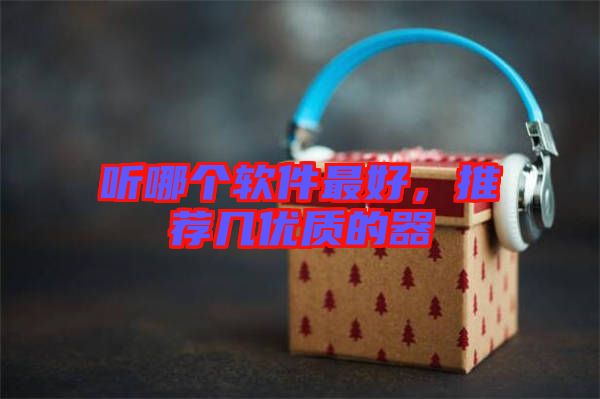 聽哪個(gè)軟件最好，推薦幾優(yōu)質(zhì)的器