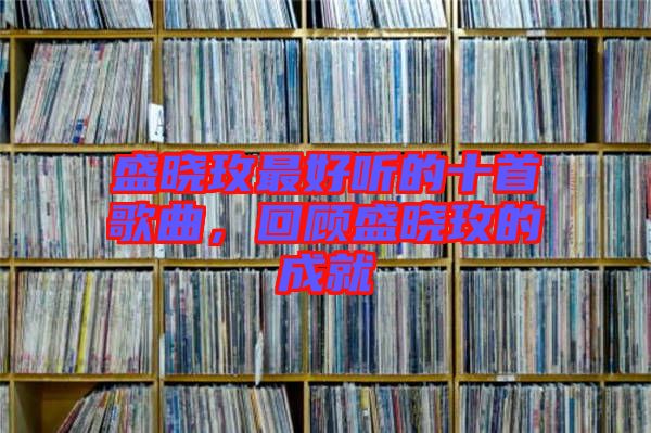 盛曉玫最好聽的十首歌曲，回顧盛曉玫的成就