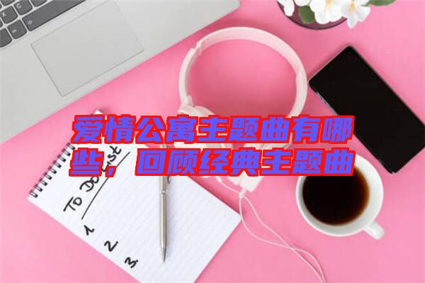 愛情公寓主題曲有哪些，回顧經(jīng)典主題曲