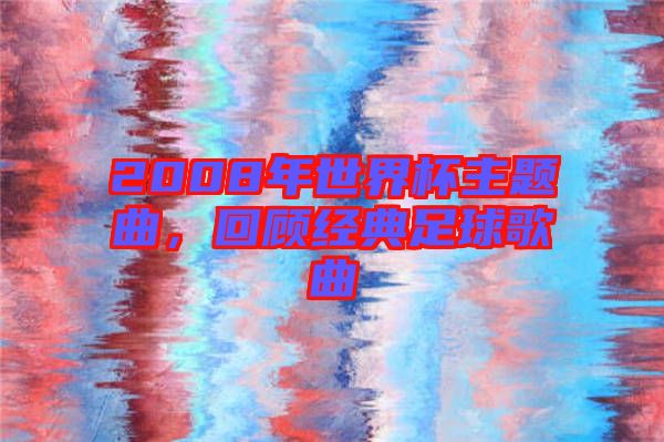 2008年世界杯主題曲，回顧經(jīng)典足球歌曲