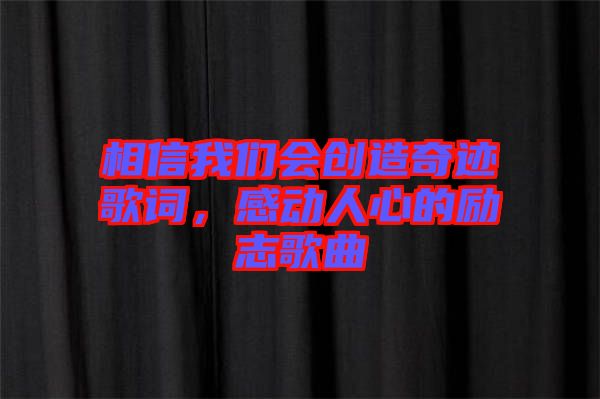 相信我們會(huì)創(chuàng)造奇跡歌詞，感動(dòng)人心的勵(lì)志歌曲