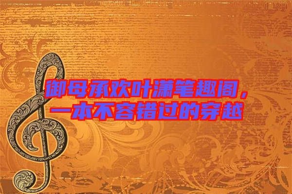御母承歡葉瀟筆趣閣，一本不容錯(cuò)過(guò)的穿越