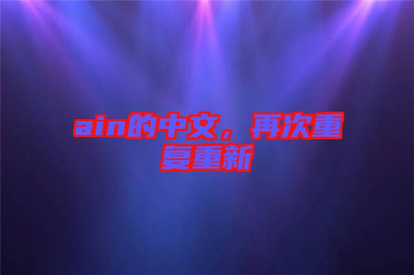 ain的中文，再次重復(fù)重新
