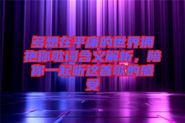 多想在平庸的世界擁抱你歌詞含義解析，陪你一起聽這首歌的感受
