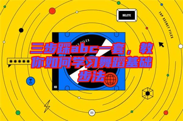 三步踩abc一套，教你如何學(xué)習(xí)舞蹈基礎(chǔ)步法