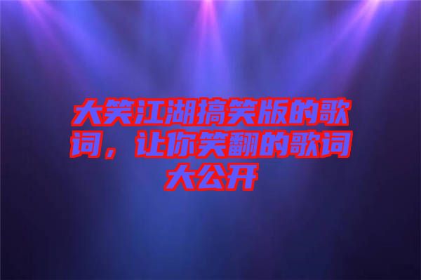 大笑江湖搞笑版的歌詞，讓你笑翻的歌詞大公開(kāi)