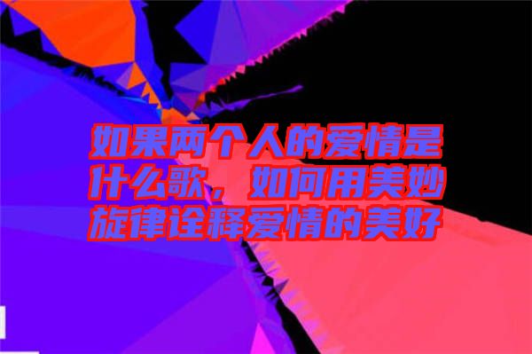 如果兩個(gè)人的愛(ài)情是什么歌，如何用美妙旋律詮釋愛(ài)情的美好