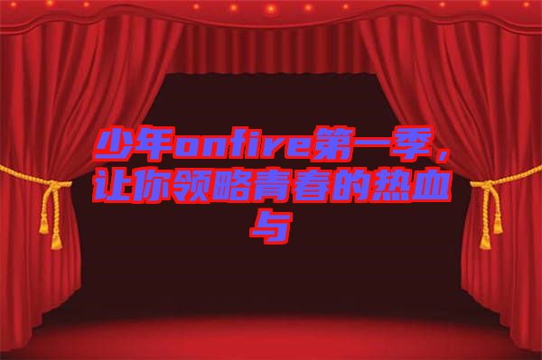 少年onfire第一季，讓你領(lǐng)略青春的熱血與