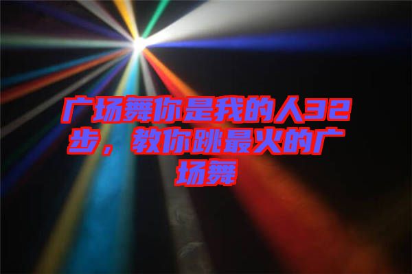 廣場舞你是我的人32步，教你跳最火的廣場舞