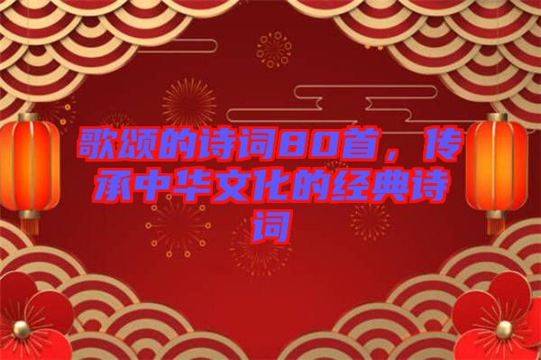 歌頌的詩詞80首，傳承中華文化的經(jīng)典詩詞