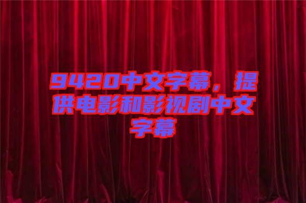 9420中文字幕，提供電影和影視劇中文字幕