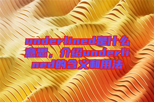 underlined是什么意思，介紹underlined的含義和用法