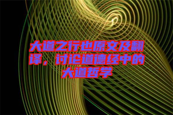 大道之行也原文及翻譯，討論道德經(jīng)中的大道哲學(xué)