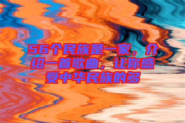 56個(gè)民族是一家，介紹一首歌曲，讓你感受中華民族的多