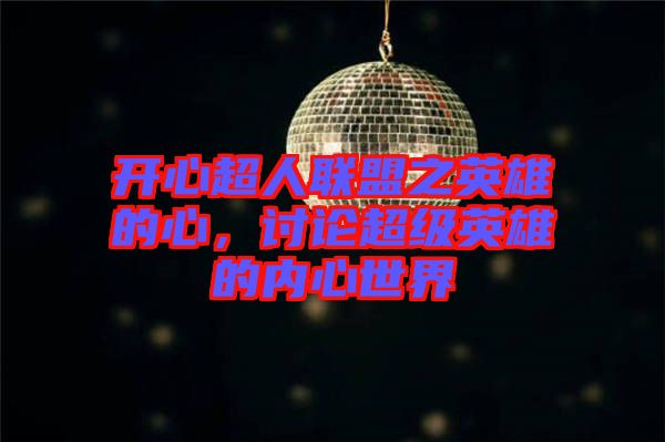 開心超人聯(lián)盟之英雄的心，討論超級英雄的內心世界