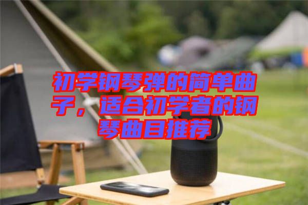 初學(xué)鋼琴彈的簡單曲子，適合初學(xué)者的鋼琴曲目推薦