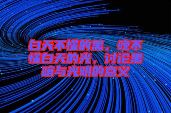 白天不懂的黑，晚不懂白天的光，討論黑暗與光明的意義