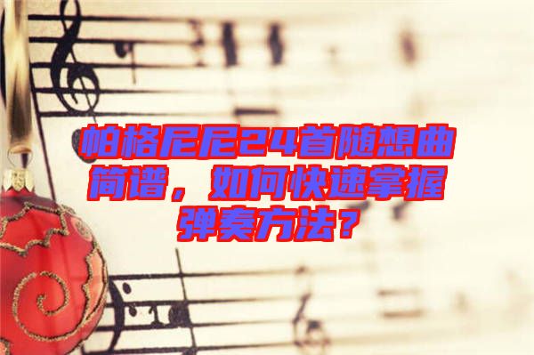 帕格尼尼24首隨想曲簡譜，如何快速掌握彈奏方法？