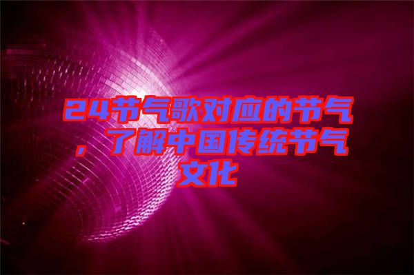 24節(jié)氣歌對(duì)應(yīng)的節(jié)氣，了解中國(guó)傳統(tǒng)節(jié)氣文化