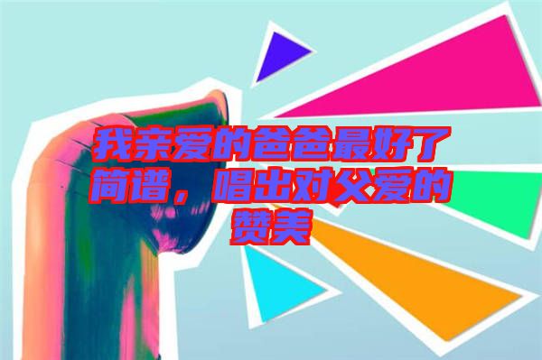 我親愛的爸爸最好了簡譜，唱出對父愛的贊美
