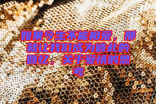 如果今生不能相愛，那就讓我們成為彼此的回憶，關(guān)于愛情的思考