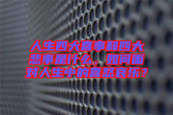 人生四大喜事和四大悲事是什么，如何面對人生中的喜怒哀樂？