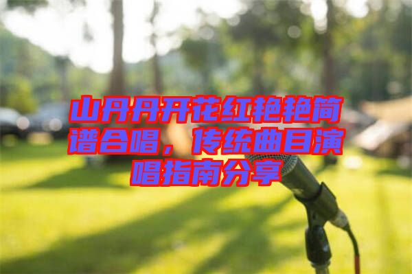 山丹丹開花紅艷艷簡(jiǎn)譜合唱，傳統(tǒng)曲目演唱指南分享
