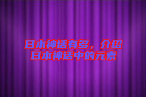日本神話有多，介紹日本神話中的元素