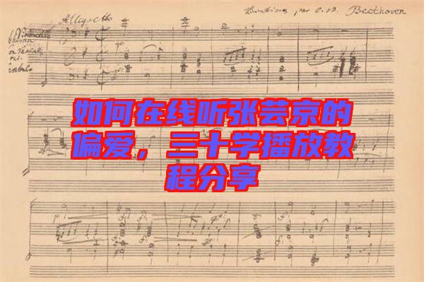如何在線(xiàn)聽(tīng)張蕓京的偏愛(ài)，三十學(xué)播放教程分享