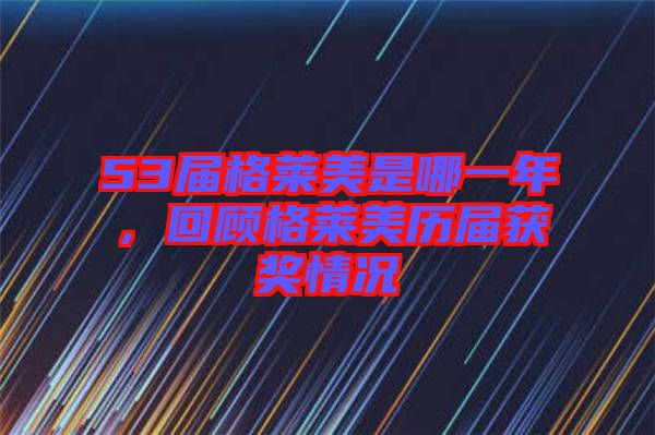 53屆格萊美是哪一年，回顧格萊美歷屆獲獎情況