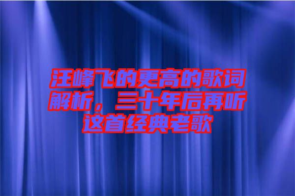汪峰飛的更高的歌詞解析，三十年后再聽這首經典老歌