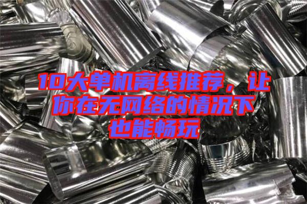 10大單機(jī)離線推薦，讓你在無網(wǎng)絡(luò)的情況下也能暢玩
