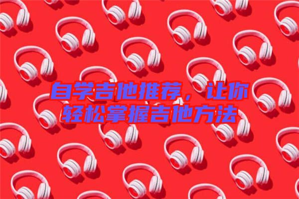 自學(xué)吉他推薦，讓你輕松掌握吉他方法