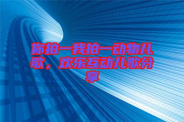 你拍一我拍一動(dòng)物兒歌，歡樂(lè)互動(dòng)兒歌分享