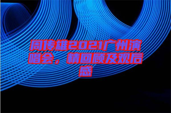 周傳雄2021廣州演唱會(huì)，精回顧及觀后感