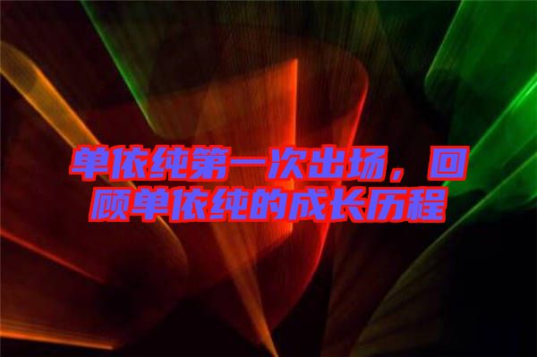 單依純第一次出場，回顧單依純的成長歷程
