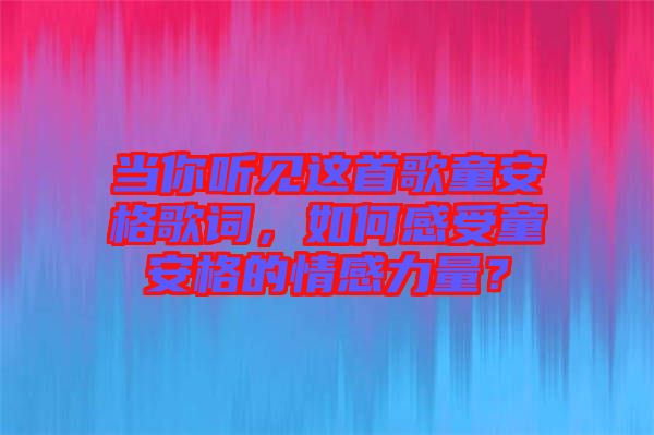 當你聽見這首歌童安格歌詞，如何感受童安格的情感力量？