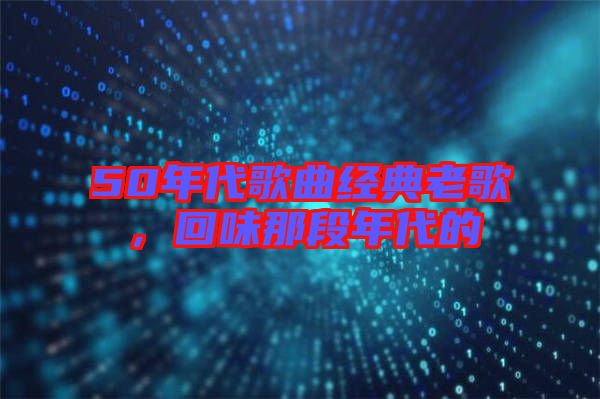 50年代歌曲經(jīng)典老歌，回味那段年代的