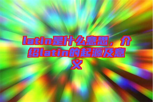 latin是什么意思，介紹latin的起源及意義