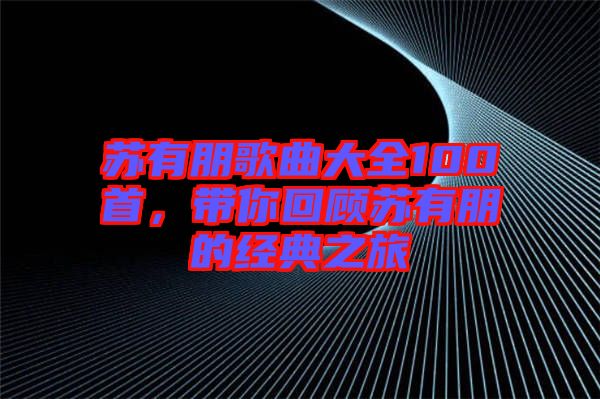 蘇有朋歌曲大全100首，帶你回顧蘇有朋的經(jīng)典之旅