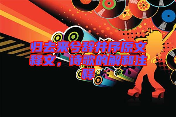 歸去來兮辭并序原文釋文，詩歌的解和注釋