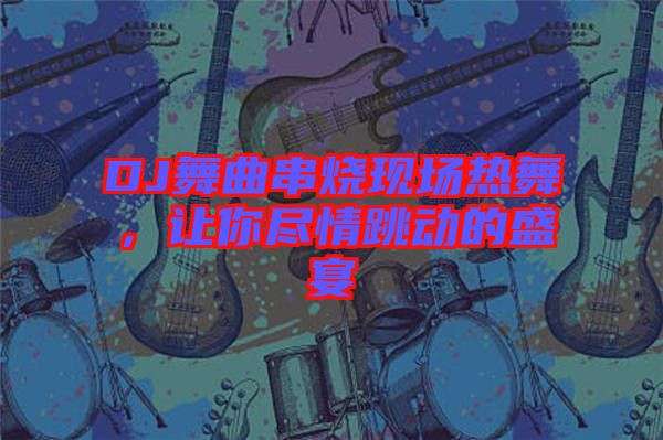 DJ舞曲串燒現(xiàn)場熱舞，讓你盡情跳動的盛宴
