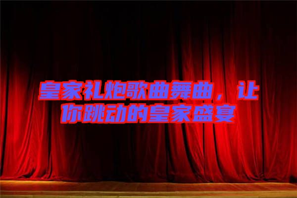 皇家禮炮歌曲舞曲，讓你跳動(dòng)的皇家盛宴