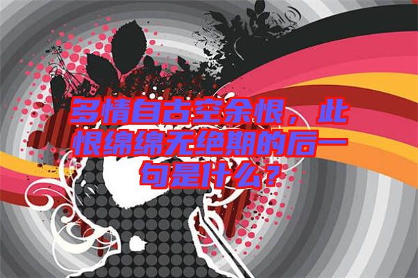 多情自古空余恨，此恨綿綿無絕期的后一句是什么？