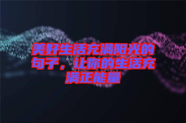 美好生活充滿陽光的句子，讓你的生活充滿正能量